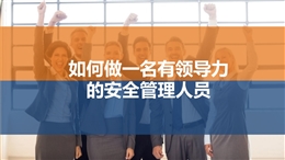 如何做一名有領(lǐng)導力的安全管理人員