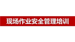 現(xiàn)場作業(yè)安全管理培訓