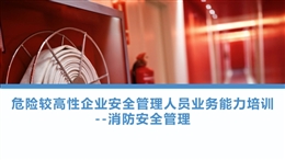 危險較高性企業安全管理人員業務能力培訓——消防安全管理